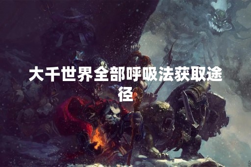 大千世界全部呼吸法获取途径