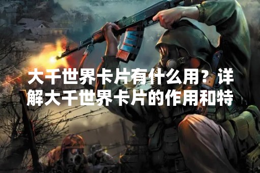 大千世界卡片有什么用？详解大千世界卡片的作用和特点