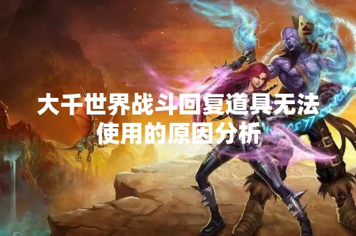 大千世界战斗回复道具无法使用的原因分析