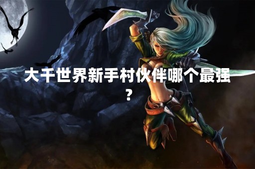 大千世界新手村伙伴哪个最强？
