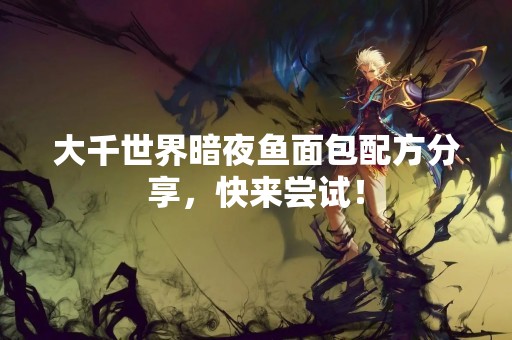大千世界暗夜鱼面包配方分享，快来尝试！