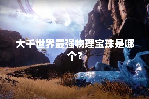 大千世界最强物理宝珠是哪个？