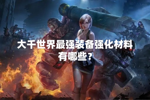 大千世界最强装备强化材料有哪些？