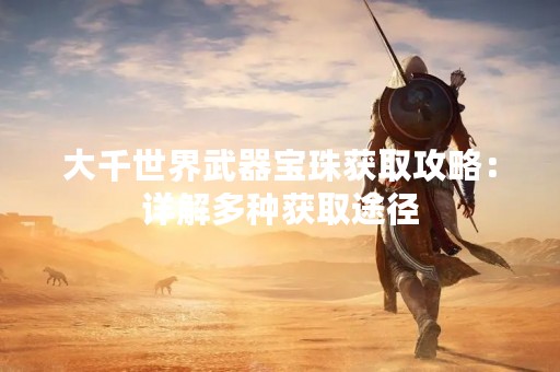 大千世界武器宝珠获取攻略：详解多种获取途径