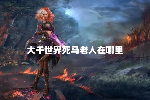 大千世界死马老人在哪里