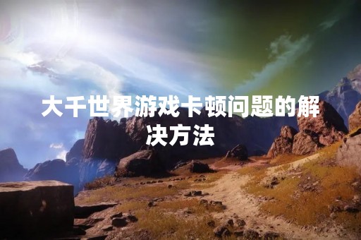 大千世界游戏卡顿问题的解决方法