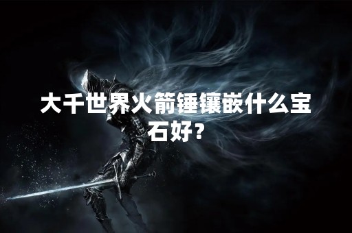 大千世界火箭锤镶嵌什么宝石好？