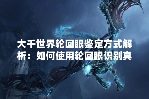大千世界轮回眼鉴定方式解析：如何使用轮回眼识别真伪？