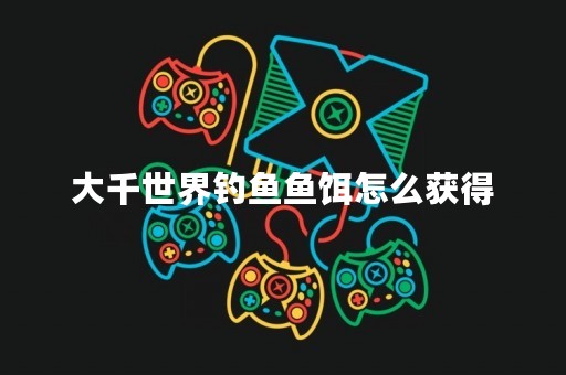 大千世界钓鱼鱼饵怎么获得