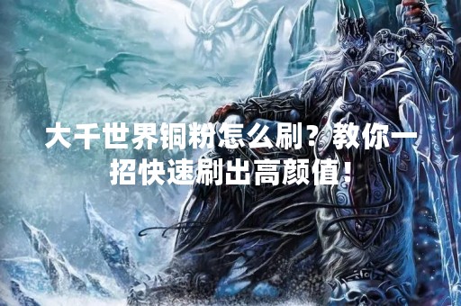 大千世界铜粉怎么刷？教你一招快速刷出高颜值！