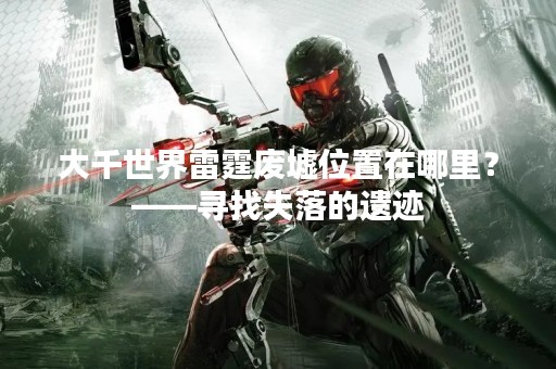 大千世界雷霆废墟位置在哪里？——寻找失落的遗迹
