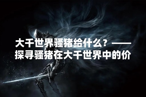 大千世界骚猪给什么？——探寻骚猪在大千世界中的价值