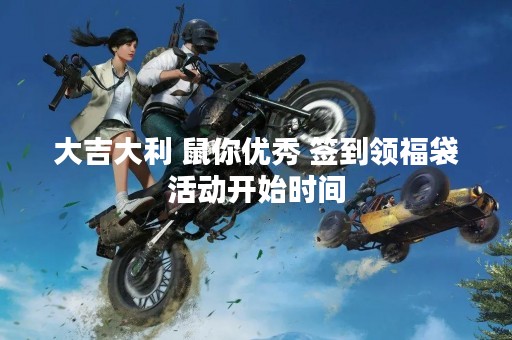 大吉大利 鼠你优秀 签到领福袋活动开始时间