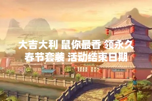 大吉大利 鼠你最香 领永久春节套装 活动结束日期