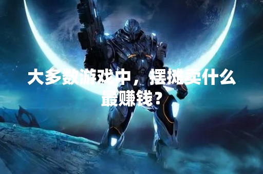 大多数游戏中，摆摊卖什么最赚钱？