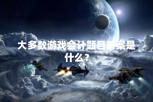 大多数游戏会计题目答案是什么？