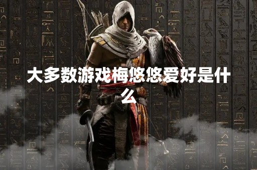 大多数游戏梅悠悠爱好是什么