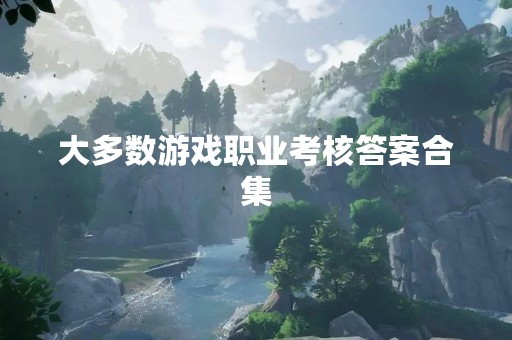 大多数游戏职业考核答案合集