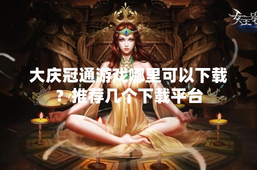 大庆冠通游戏哪里可以下载？推荐几个下载平台