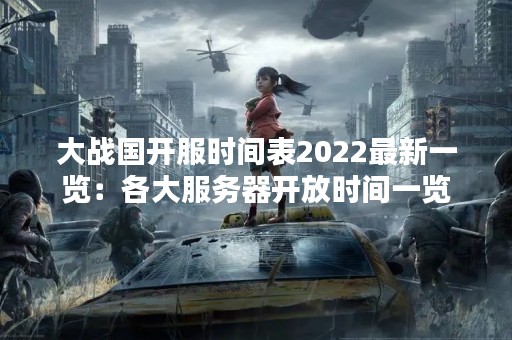 大战国开服时间表2022最新一览：各大服务器开放时间一览