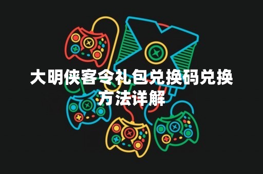 大明侠客令礼包兑换码兑换方法详解