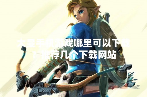 大显手机游戏哪里可以下载？推荐几个下载网站