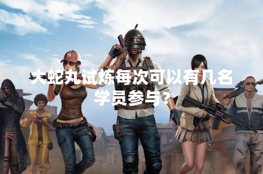 大蛇丸试炼每次可以有几名学员参与？