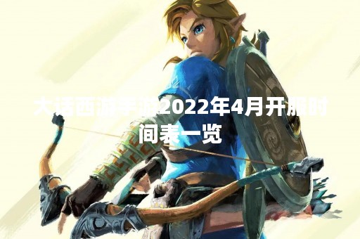 大话西游手游2022年4月开服时间表一览