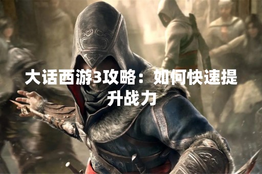大话西游3攻略：如何快速提升战力