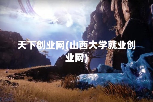 天下创业网(山西大学就业创业网)