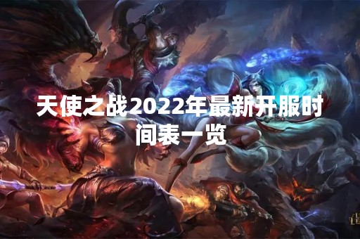 天使之战2022年最新开服时间表一览