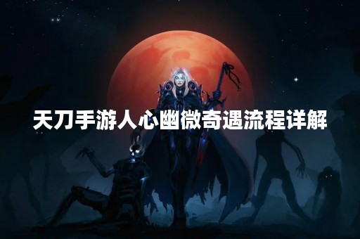 天刀手游人心幽微奇遇流程详解