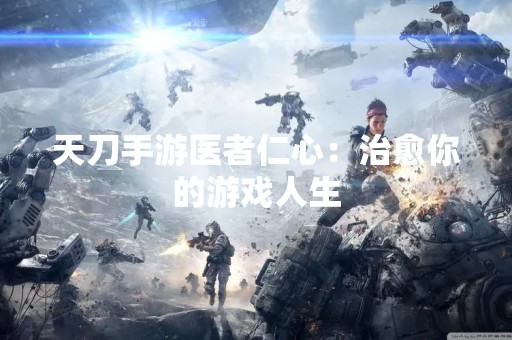 天刀手游医者仁心：治愈你的游戏人生
