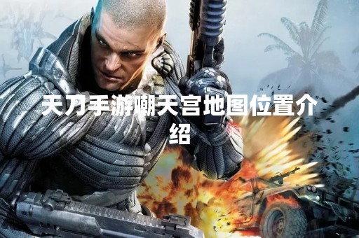 天刀手游嘲天宫地图位置介绍