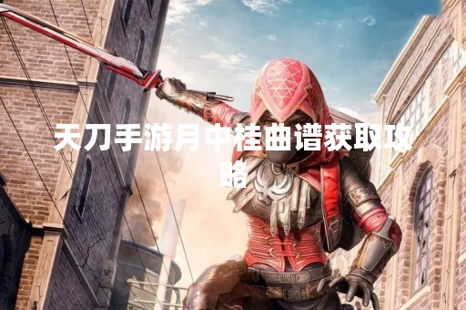天刀手游月中桂曲谱获取攻略
