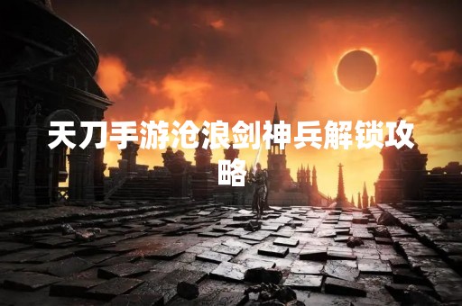 天刀手游沧浪剑神兵解锁攻略
