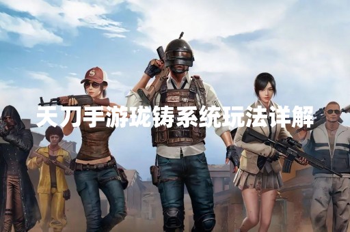 天刀手游珑铸系统玩法详解