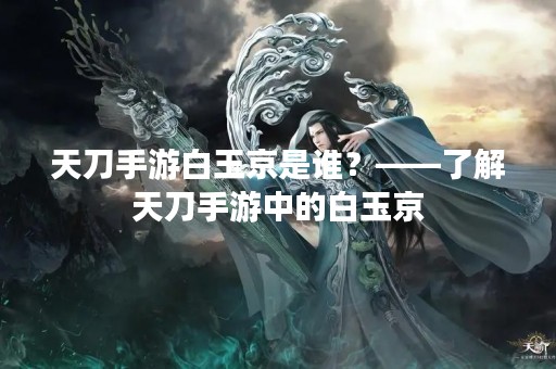 天刀手游白玉京是谁？——了解天刀手游中的白玉京