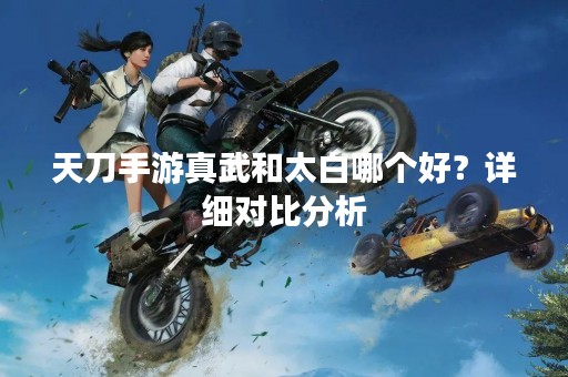 天刀手游真武和太白哪个好？详细对比分析