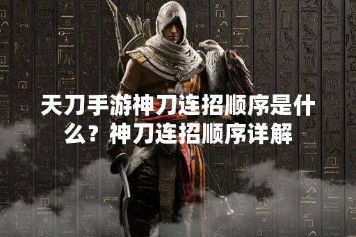 天刀手游神刀连招顺序是什么？神刀连招顺序详解