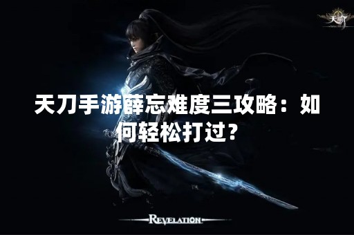 天刀手游薛忘难度三攻略：如何轻松打过？