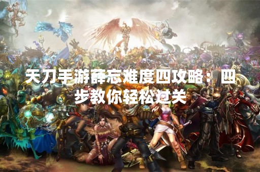 天刀手游薛忘难度四攻略：四步教你轻松过关
