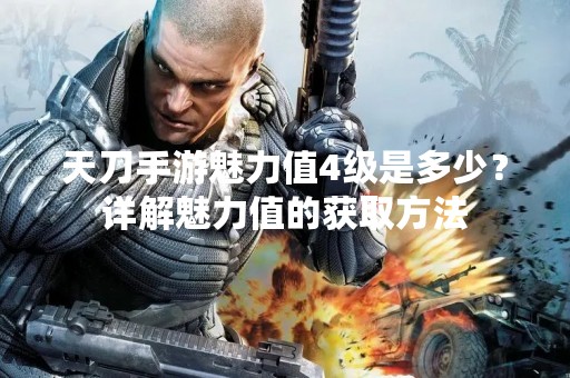 天刀手游魅力值4级是多少？详解魅力值的获取方法