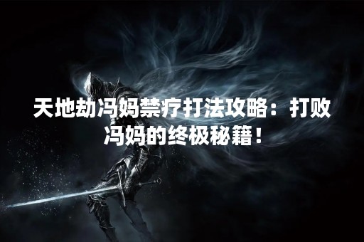 天地劫冯妈禁疗打法攻略：打败冯妈的终极秘籍！