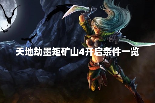 天地劫墨矩矿山4开启条件一览