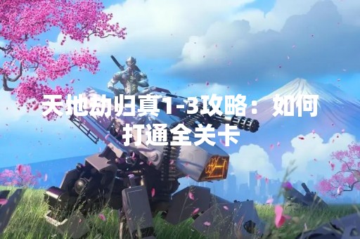 天地劫归真1-3攻略：如何打通全关卡