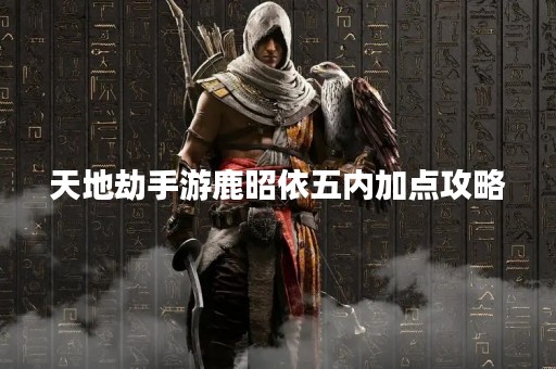 天地劫手游鹿昭依五内加点攻略