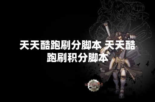 天天酷跑刷分脚本 天天酷跑刷积分脚本