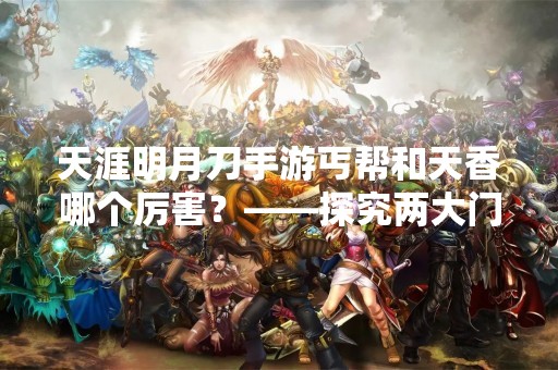 天涯明月刀手游丐帮和天香哪个厉害？——探究两大门派的优劣