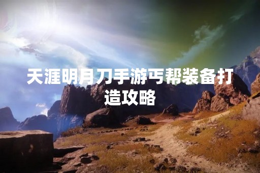 天涯明月刀手游丐帮装备打造攻略